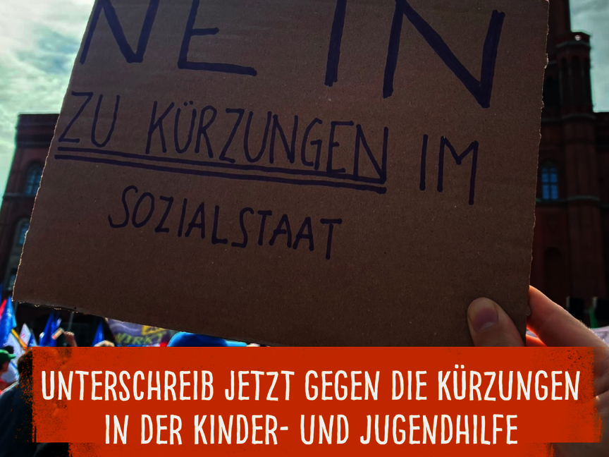 Im Vordergrund wird ein handgefertigtes Schild aus brauner Pappe hochgehalten, auf dem mit dunklem Filzstift die Worte 'NEIN ZU KÜRZUNGEN IM SOZIALSTAAT' stehen. Im Hintergrund ist ein historisches Gebäude mit Turm und Uhr zu sehen, das von einer Menschenmenge und Fahnen umgeben ist. Am unteren Bildrand befindet sich ein orangefarbener Balken mit weißer Schrift: 'UNTERSCHREIB JETZT GEGEN DIE KÜRZUNGEN IN DER KINDER- UND JUGENDHILFE'.